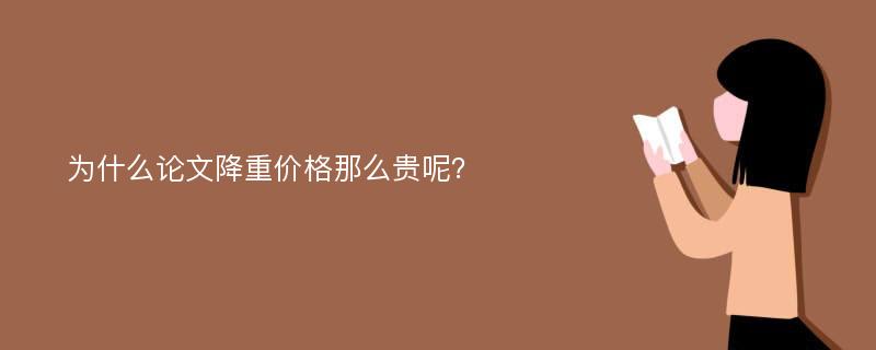 为什么论文降重价格那么贵呢？