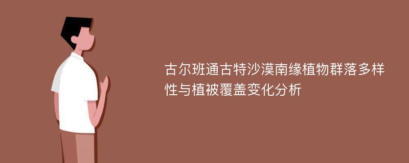 古尔班通古特沙漠南缘植物群落多样性与植被覆盖变化分析