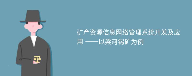 矿产资源信息网络管理系统开发及应用 ——以梁河锡矿为例