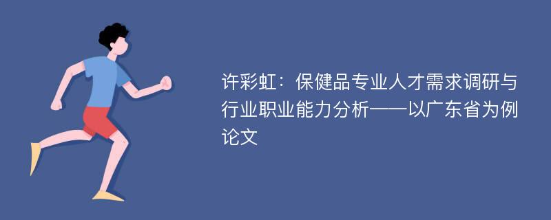 许彩虹：保健品专业人才需求调研与行业职业能力分析——以广东省为例论文