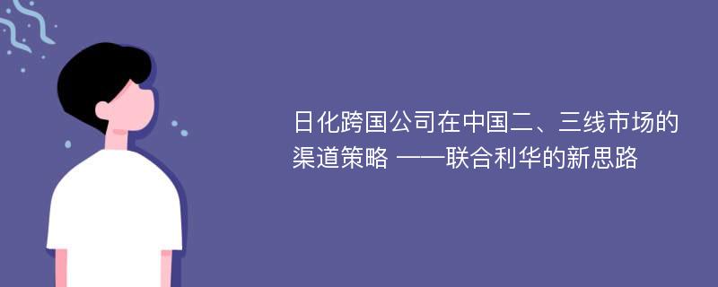 日化跨国公司在中国二、三线市场的渠道策略 ——联合利华的新思路