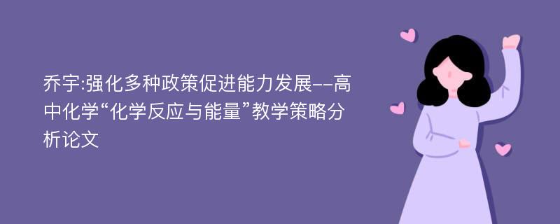 乔宇:强化多种政策促进能力发展--高中化学“化学反应与能量”教学策略分析论文