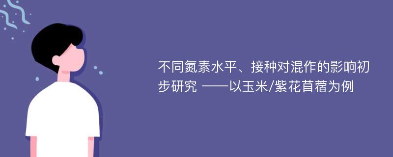 不同氮素水平、接种对混作的影响初步研究 ——以玉米/紫花苜蓿为例