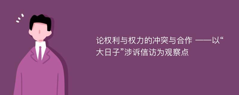 论权利与权力的冲突与合作 ——以“大日子”涉诉信访为观察点