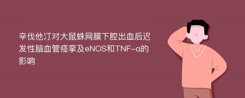 辛伐他汀对大鼠蛛网膜下腔出血后迟发性脑血管痉挛及eNOS和TNF-α的影响