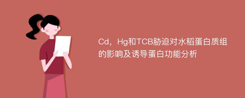 Cd，Hg和TCB胁迫对水稻蛋白质组的影响及诱导蛋白功能分析