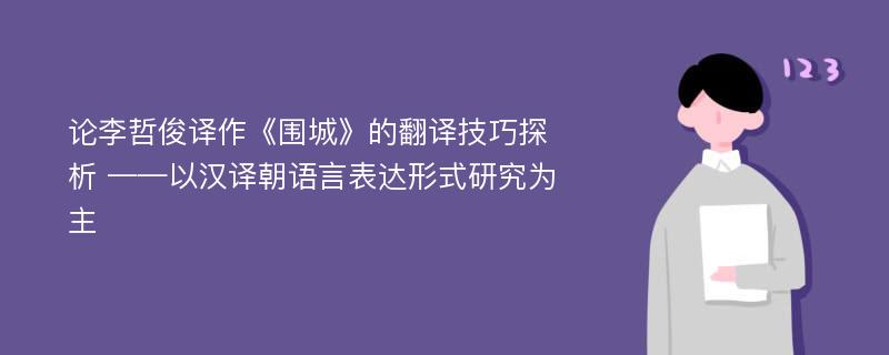 论李哲俊译作《围城》的翻译技巧探析 ——以汉译朝语言表达形式研究为主