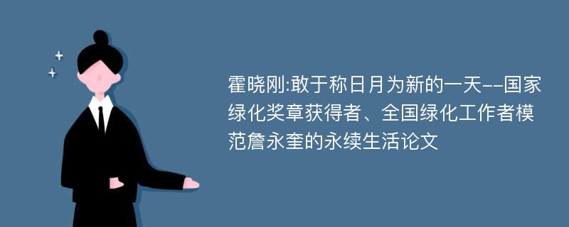 霍晓刚:敢于称日月为新的一天--国家绿化奖章获得者、全国绿化工作者模范詹永奎的永续生活论文