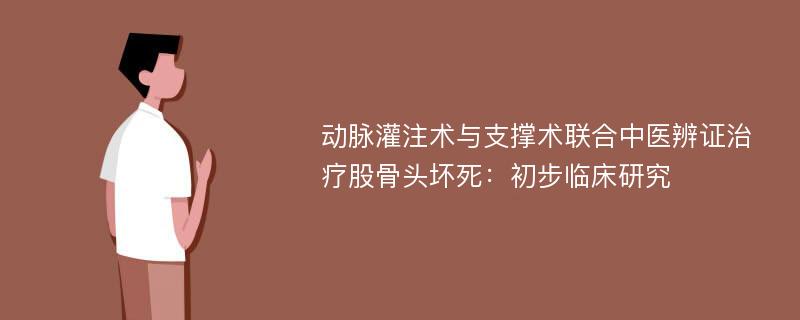 动脉灌注术与支撑术联合中医辨证治疗股骨头坏死：初步临床研究