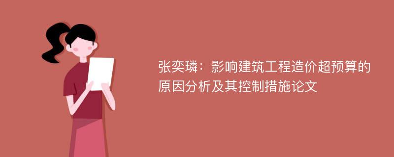 张奕璘：影响建筑工程造价超预算的原因分析及其控制措施论文