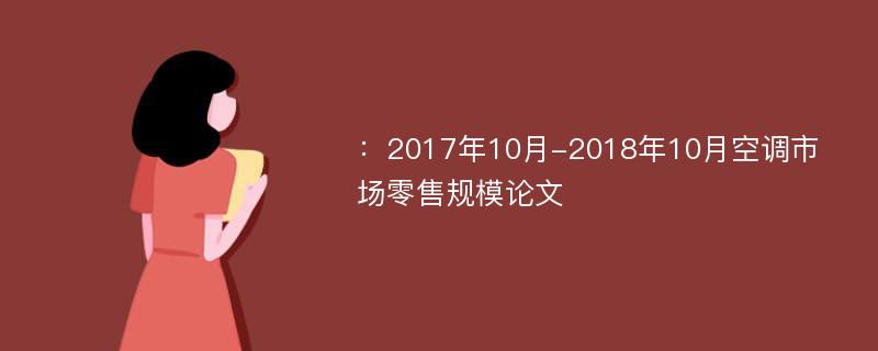 ：2017年10月-2018年10月空调市场零售规模论文