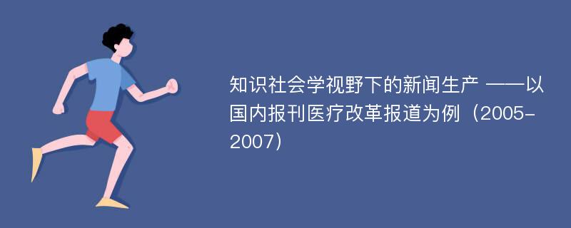 知识社会学视野下的新闻生产 ——以国内报刊医疗改革报道为例（2005-2007）