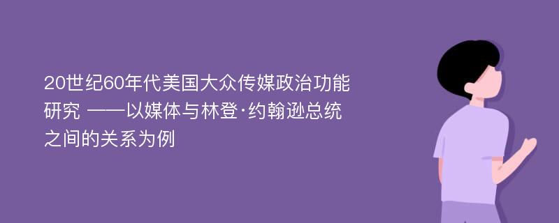 20世纪60年代美国大众传媒政治功能研究 ——以媒体与林登·约翰逊总统之间的关系为例