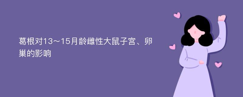 葛根对13～15月龄雌性大鼠子宫、卵巢的影响