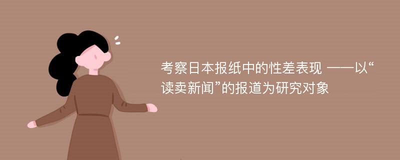 考察日本报纸中的性差表现 ——以“读卖新闻”的报道为研究对象