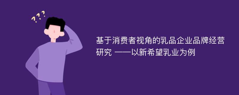 基于消费者视角的乳品企业品牌经营研究 ——以新希望乳业为例