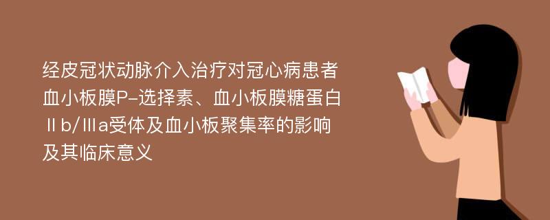 经皮冠状动脉介入治疗对冠心病患者血小板膜P-选择素、血小板膜糖蛋白Ⅱb/Ⅲa受体及血小板聚集率的影响及其临床意义