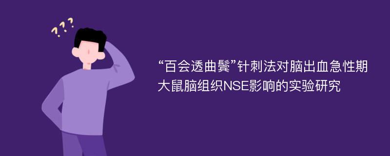 “百会透曲鬓”针刺法对脑出血急性期大鼠脑组织NSE影响的实验研究