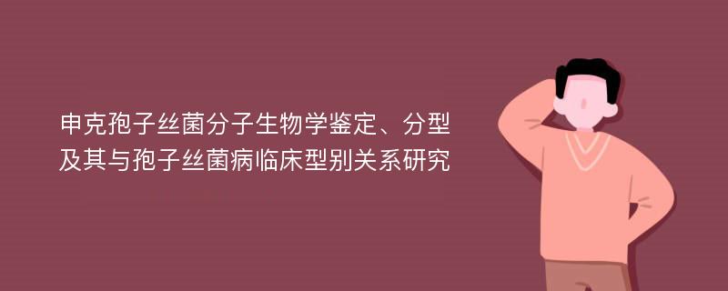 申克孢子丝菌分子生物学鉴定、分型及其与孢子丝菌病临床型别关系研究