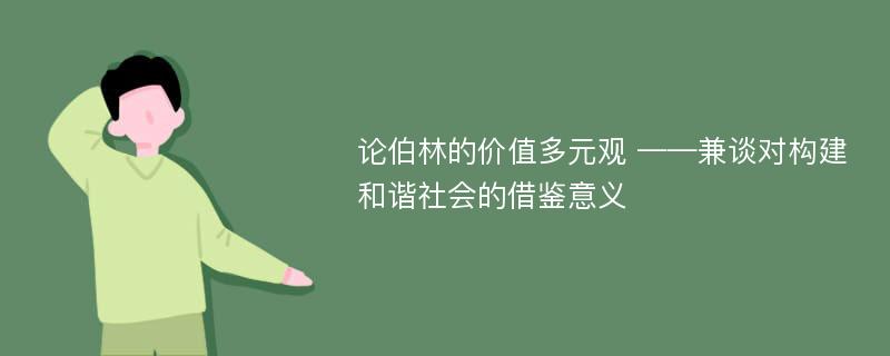 论伯林的价值多元观 ——兼谈对构建和谐社会的借鉴意义