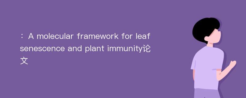 ：A molecular framework for leaf senescence and plant immunity论文