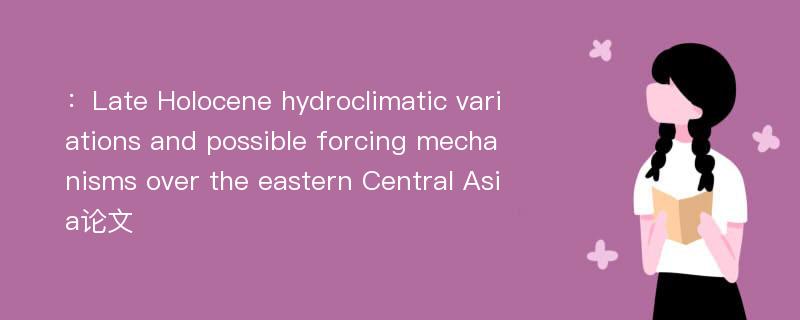 ：Late Holocene hydroclimatic variations and possible forcing mechanisms over the eastern Central Asia论文