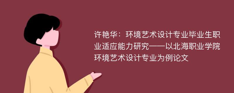 许艳华：环境艺术设计专业毕业生职业适应能力研究——以北海职业学院环境艺术设计专业为例论文