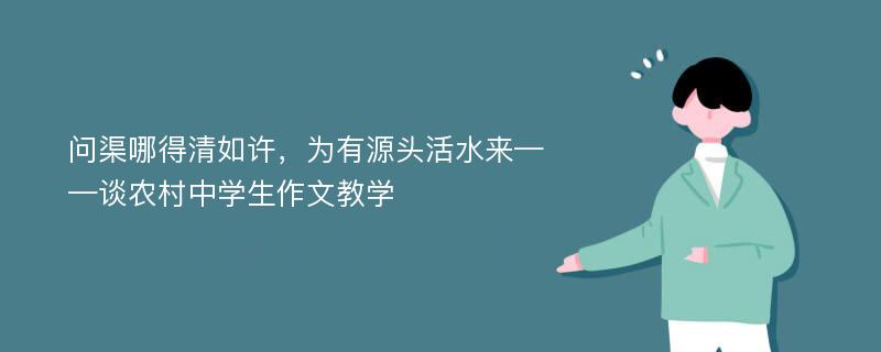 问渠哪得清如许，为有源头活水来——谈农村中学生作文教学