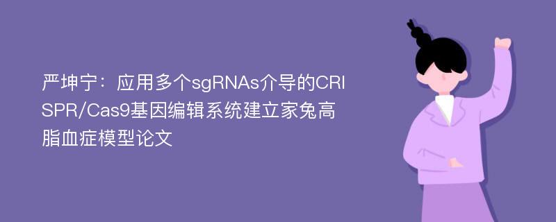 严坤宁：应用多个sgRNAs介导的CRISPR/Cas9基因编辑系统建立家兔高脂血症模型论文