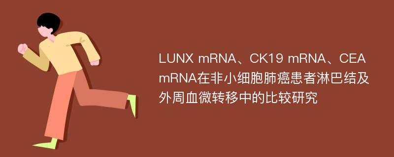 LUNX mRNA、CK19 mRNA、CEA mRNA在非小细胞肺癌患者淋巴结及外周血微转移中的比较研究