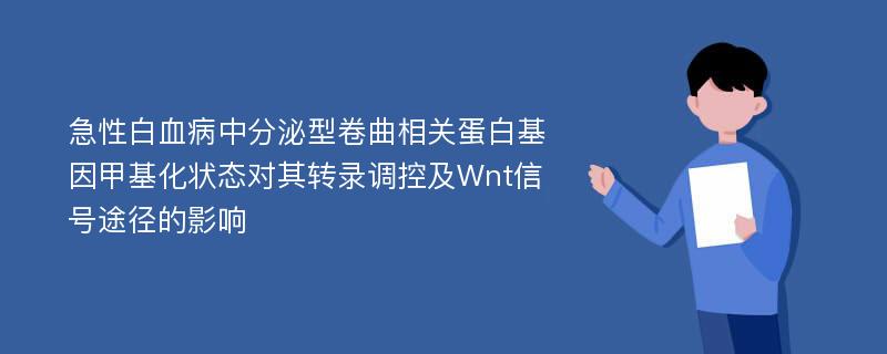 急性白血病中分泌型卷曲相关蛋白基因甲基化状态对其转录调控及Wnt信号途径的影响