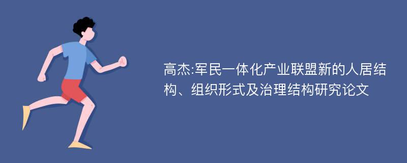 高杰:军民一体化产业联盟新的人居结构、组织形式及治理结构研究论文