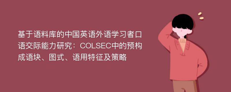 基于语料库的中国英语外语学习者口语交际能力研究：COLSEC中的预构成语块、图式、语用特征及策略