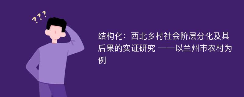 结构化：西北乡村社会阶层分化及其后果的实证研究 ——以兰州市农村为例