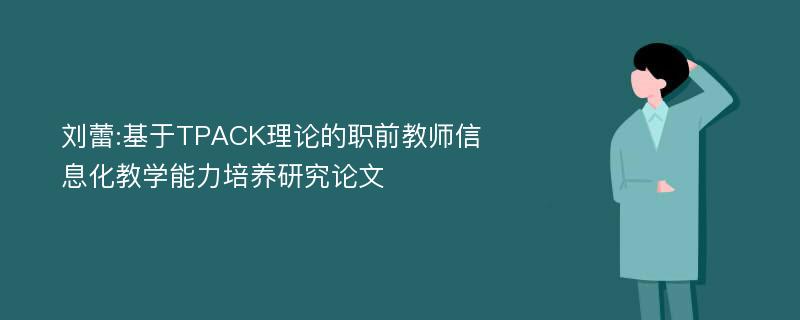 刘蕾:基于TPACK理论的职前教师信息化教学能力培养研究论文