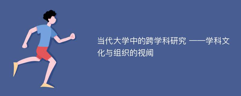 当代大学中的跨学科研究 ——学科文化与组织的视阈