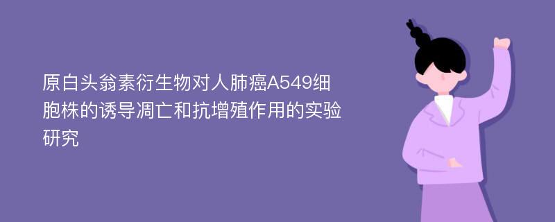 原白头翁素衍生物对人肺癌A549细胞株的诱导凋亡和抗增殖作用的实验研究