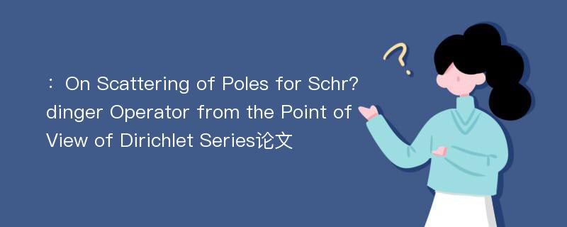 ：On Scattering of Poles for Schr?dinger Operator from the Point of View of Dirichlet Series论文