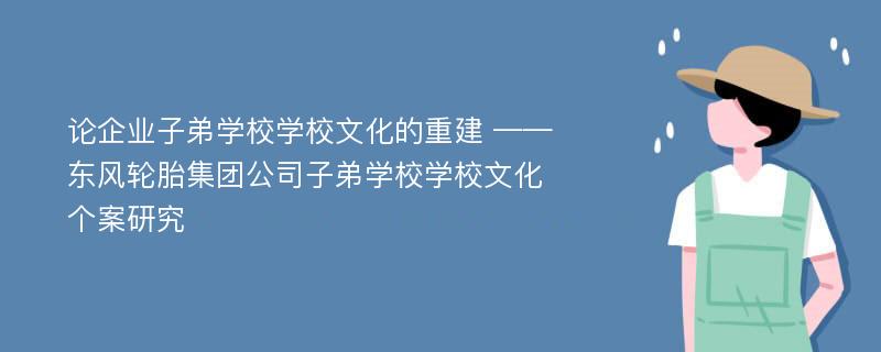 论企业子弟学校学校文化的重建 ——东风轮胎集团公司子弟学校学校文化个案研究