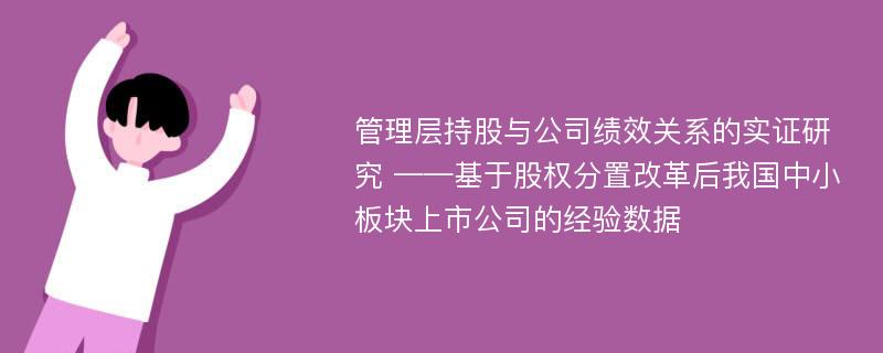 管理层持股与公司绩效关系的实证研究 ——基于股权分置改革后我国中小板块上市公司的经验数据