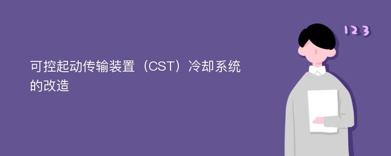 可控起动传输装置（CST）冷却系统的改造