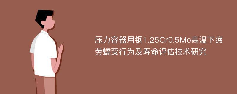 压力容器用钢1.25Cr0.5Mo高温下疲劳蠕变行为及寿命评估技术研究