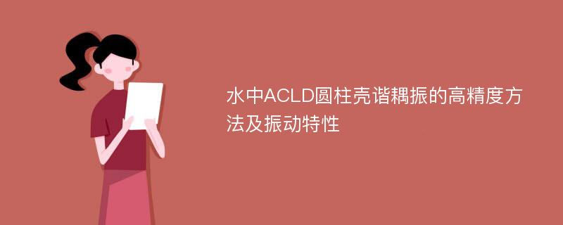 水中ACLD圆柱壳谐耦振的高精度方法及振动特性