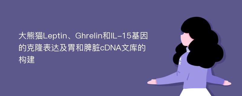 大熊猫Leptin、Ghrelin和IL-15基因的克隆表达及胃和脾脏cDNA文库的构建