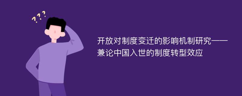 开放对制度变迁的影响机制研究——兼论中国入世的制度转型效应