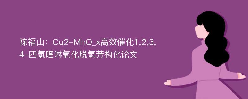 陈福山：Cu2-MnO_x高效催化1,2,3,4-四氢喹啉氧化脱氢芳构化论文