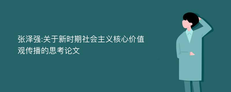 张泽强:关于新时期社会主义核心价值观传播的思考论文