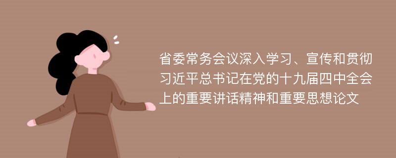 省委常务会议深入学习、宣传和贯彻习近平总书记在党的十九届四中全会上的重要讲话精神和重要思想论文