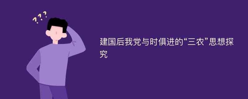 建国后我党与时俱进的“三农”思想探究