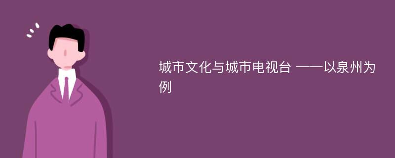 城市文化与城市电视台 ——以泉州为例